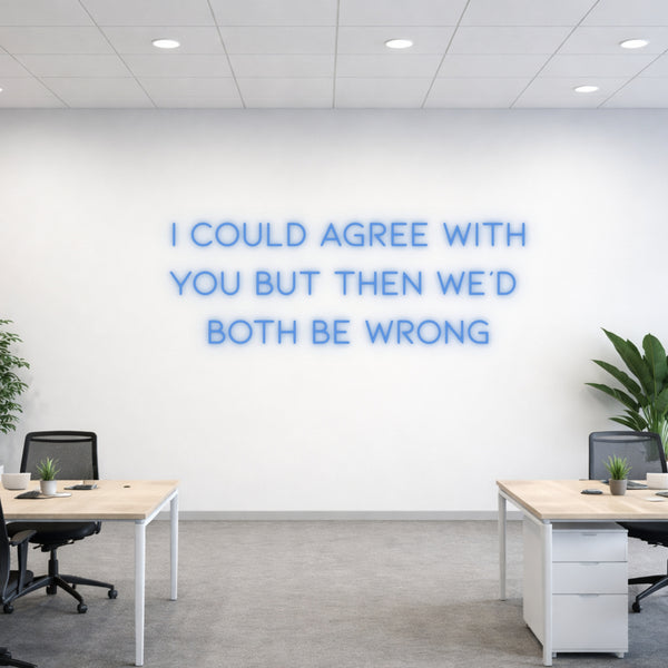 I Could Agree With You But Then We'd Both Be Wrong Neon Sign